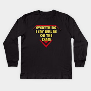 Everything I Say Will Be On The Exam Kids Long Sleeve T-Shirt